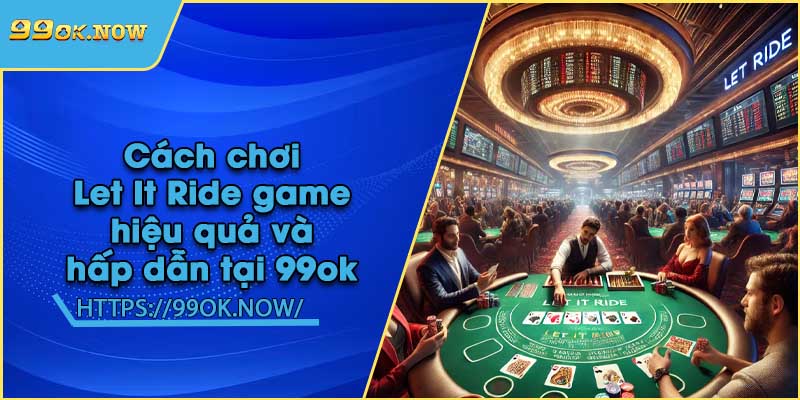 Cách chơi Let It Ride game hiệu quả và hấp dẫn tại 99ok 9 Cách chơi Let It Ride game hiệu quả và hấp dẫn tại 99ok