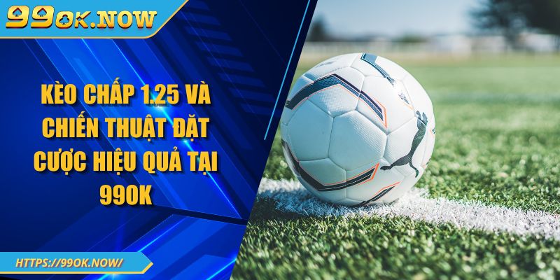Kèo Chấp 1.25 Và Chiến Thuật Đặt Cược Hiệu Quả Tại 99OK 1 Kèo Chấp 1.25 Và Chiến Thuật Đặt Cược Hiệu Quả Tại 99OK