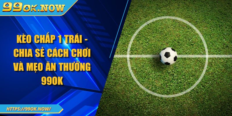 Kèo Chấp 1 Trái - Chia Sẻ Cách Chơi Và Mẹo Ăn Thưởng 99OK 6 Kèo Chấp 1 Trái - Chia Sẻ Cách Chơi Và Mẹo Ăn Thưởng 99OK