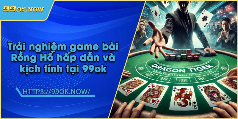 Trải nghiệm game bài Rồng Hổ hấp dẫn và kịch tính tại 99ok 7 Trải nghiệm game bài Rồng Hổ hấp dẫn và kịch tính tại 99ok